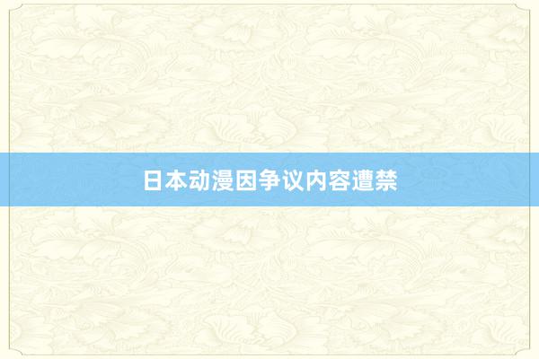 日本动漫因争议内容遭禁