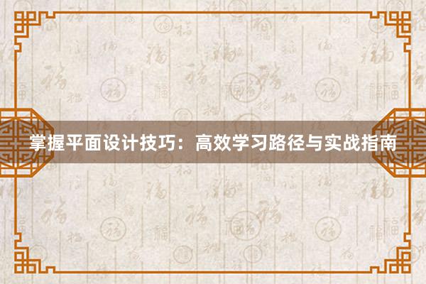 掌握平面设计技巧：高效学习路径与实战指南